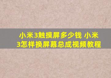 小米3触摸屏多少钱 小米3怎样换屏幕总成视频教程