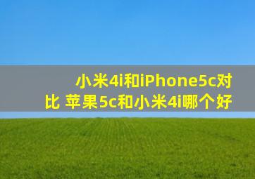 小米4i和iPhone5c对比 苹果5c和小米4i哪个好