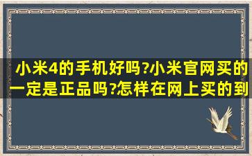 小米4的手机好吗?小米官网买的一定是正品吗?怎样在网上买的到正品!