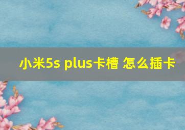 小米5s plus卡槽 怎么插卡