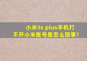 小米5s plus手机打不开小米账号是怎么回事?