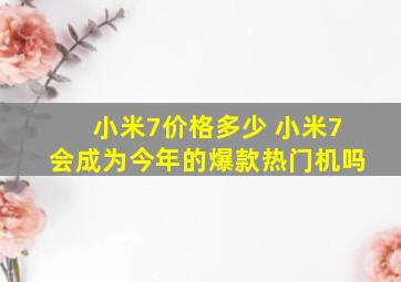 小米7价格多少 小米7会成为今年的爆款热门机吗