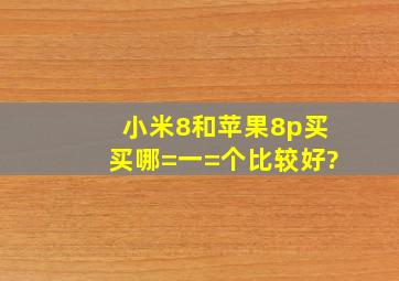 小米8和苹果8p买买哪=一=个比较好?