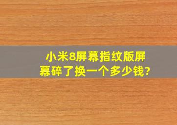 小米8屏幕指纹版屏幕碎了,换一个多少钱?