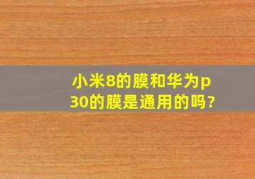 小米8的膜和华为p30的膜是通用的吗?