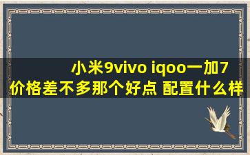 小米9vivo iqoo一加7价格差不多那个好点 配置什么样