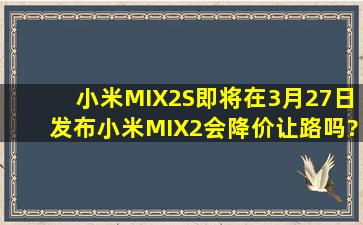 小米MIX2S即将在3月27日发布,小米MIX2会降价让路吗?