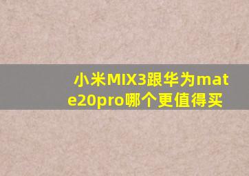 小米MIX3跟华为mate20pro哪个更值得买