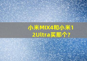 小米MIX4和小米12Ultra买那个?