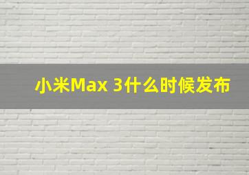 小米Max 3什么时候发布