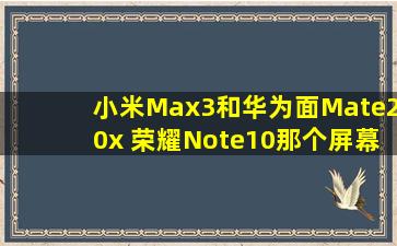 小米Max3和华为面Mate20x 荣耀Note10那个屏幕占比大