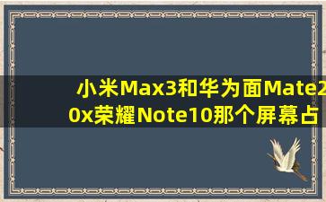 小米Max3和华为面Mate20x荣耀Note10那个屏幕占比大