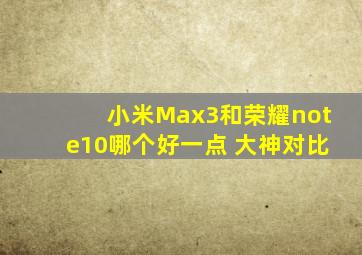 小米Max3和荣耀note10哪个好一点, 大神对比