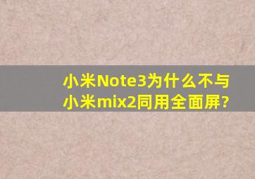 小米Note3为什么不与小米mix2同用全面屏?
