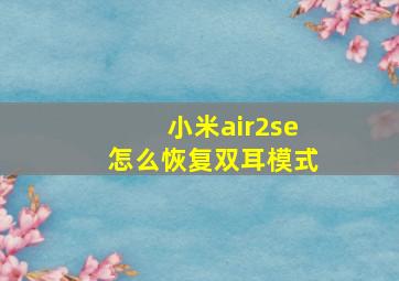 小米air2se怎么恢复双耳模式