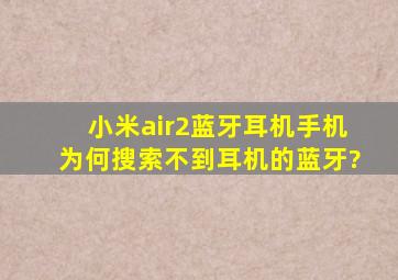 小米air2蓝牙耳机,手机为何搜索不到耳机的蓝牙?