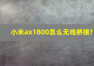 小米ax1800怎么无线桥接?