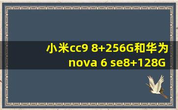 小米cc9 8+256G和华为nova 6 se8+128G哪个好?