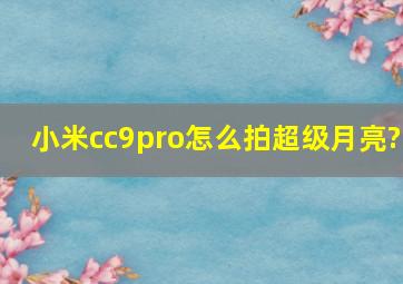 小米cc9pro怎么拍超级月亮?