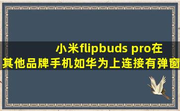 小米flipbuds pro在其他品牌手机(如华为)上连接有弹窗吗,功能和音质...