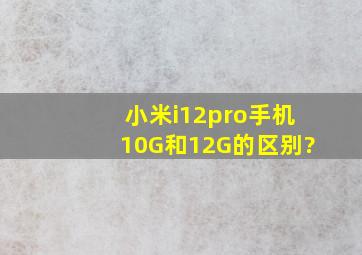 小米i12pro手机10G和12G的区别?