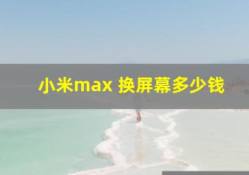 小米max 换屏幕多少钱