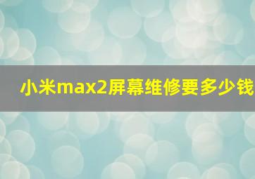 小米max2屏幕维修要多少钱