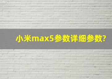 小米max5参数详细参数?