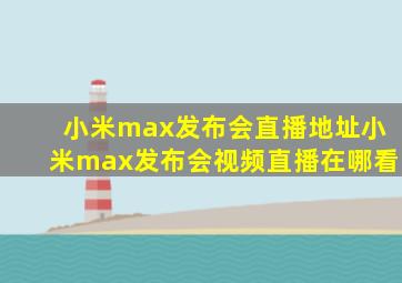 小米max发布会直播地址小米max发布会视频直播在哪看