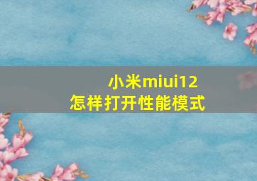 小米miui12怎样打开性能模式
