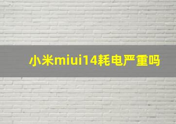 小米miui14耗电严重吗(