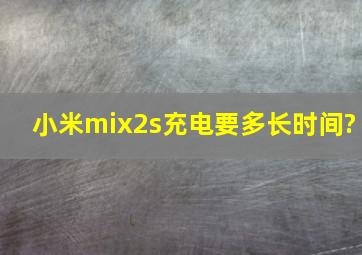 小米mix2s充电要多长时间?