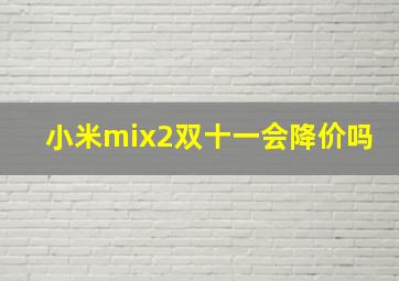 小米mix2双十一会降价吗