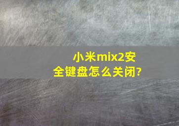 小米mix2安全键盘怎么关闭?