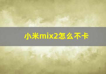 小米mix2怎么不卡