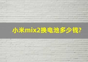 小米mix2换电池多少钱?