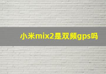 小米mix2是双频gps吗