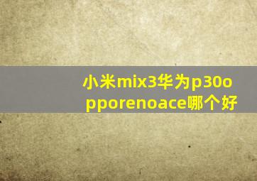 小米mix3华为p30opporenoace哪个好(