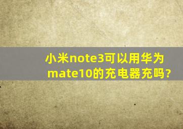 小米note3可以用华为mate10的充电器充吗?