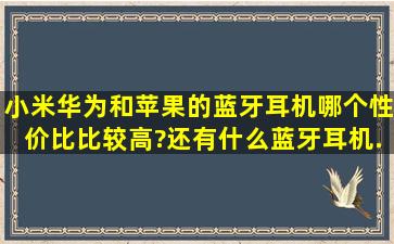 小米、华为和苹果的蓝牙耳机哪个性价比比较高?还有什么蓝牙耳机...