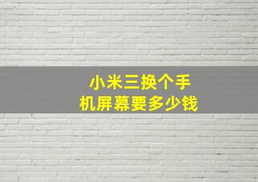 小米三换个手机屏幕要多少钱