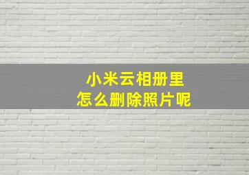 小米云相册里怎么删除照片呢