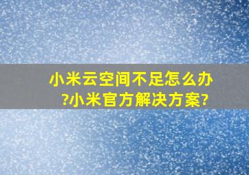 小米云空间不足怎么办?小米官方解决方案?