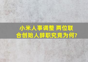 小米人事调整 两位联合创始人辞职,究竟为何?