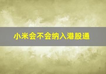 小米会不会纳入港股通