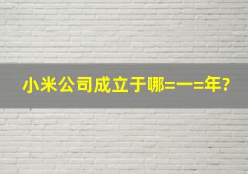 小米公司成立于哪=一=年?