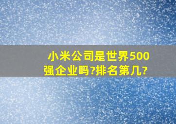 小米公司是世界500强企业吗?排名第几?