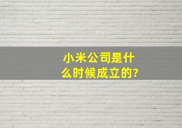 小米公司是什么时候成立的?