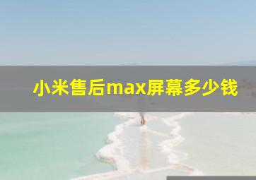 小米售后max屏幕多少钱