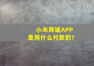 小米商城APP是用什么付款的?